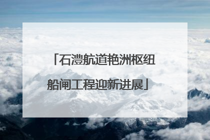 石澧航道艳洲枢纽船闸工程迎新进展